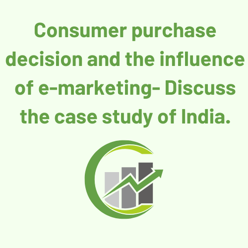 Consumer purchase decision and the influence of e-marketing- Discuss the case study of India.